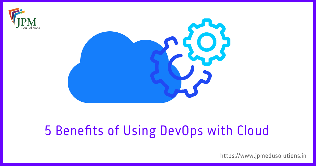 5 Benefits Of Using DevOps With Cloud Computing 2019 | JPM Edu Solutions